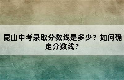 昆山中考录取分数线是多少？如何确定分数线？