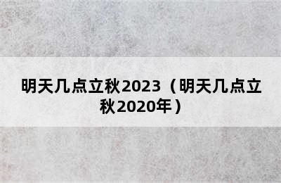 明天几点立秋2023（明天几点立秋2020年）