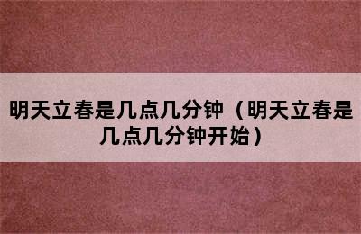 明天立春是几点几分钟（明天立春是几点几分钟开始）