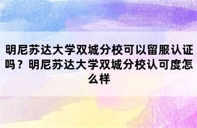 明尼苏达大学双城分校可以留服认证吗？明尼苏达大学双城分校认可度怎么样