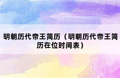 明朝历代帝王简历（明朝历代帝王简历在位时间表）