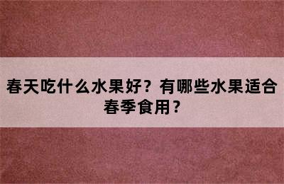 春天吃什么水果好？有哪些水果适合春季食用？