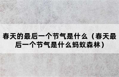 春天的最后一个节气是什么（春天最后一个节气是什么蚂蚁森林）