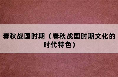 春秋战国时期（春秋战国时期文化的时代特色）