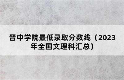 晋中学院最低录取分数线（2023年全国文理科汇总）