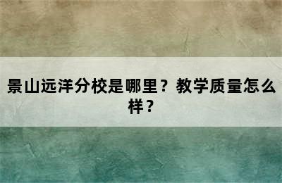 景山远洋分校是哪里？教学质量怎么样？