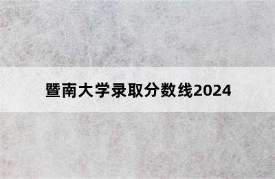 暨南大学录取分数线2024