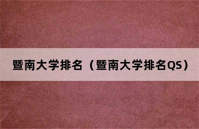 暨南大学排名（暨南大学排名QS）