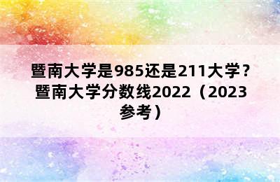 暨南大学是985还是211大学？暨南大学分数线2022（2023参考）