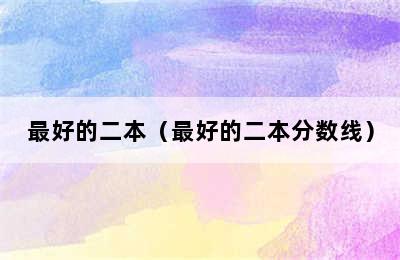最好的二本（最好的二本分数线）