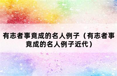 有志者事竟成的名人例子（有志者事竟成的名人例子近代）