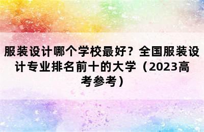 服装设计哪个学校最好？全国服装设计专业排名前十的大学（2023高考参考）