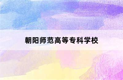 朝阳师范高等专科学校