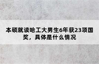 本硕就读哈工大男生6年获23项国奖，具体是什么情况