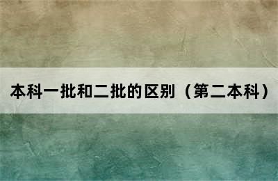 本科一批和二批的区别（第二本科）