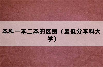 本科一本二本的区别（最低分本科大学）