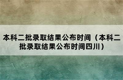 本科二批录取结果公布时间（本科二批录取结果公布时间四川）