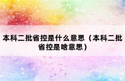 本科二批省控是什么意思（本科二批省控是啥意思）