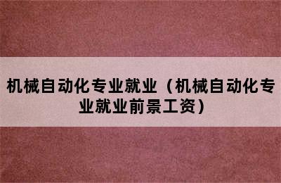 机械自动化专业就业（机械自动化专业就业前景工资）