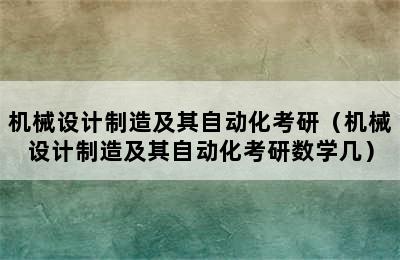 机械设计制造及其自动化考研（机械设计制造及其自动化考研数学几）