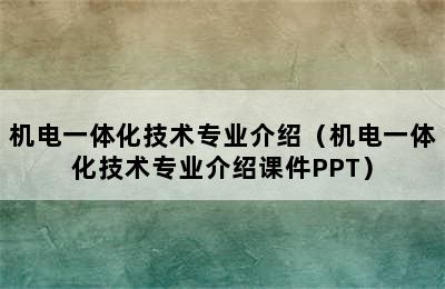 机电一体化技术专业介绍（机电一体化技术专业介绍课件PPT）