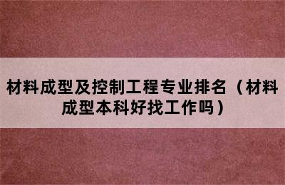 材料成型及控制工程专业排名（材料成型本科好找工作吗）