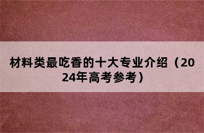 材料类最吃香的十大专业介绍（2024年高考参考）