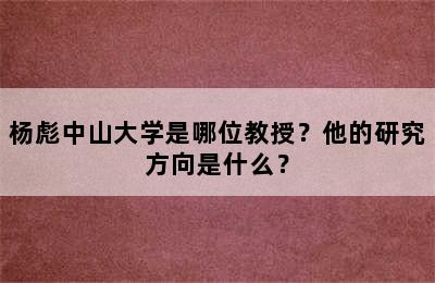 杨彪中山大学是哪位教授？他的研究方向是什么？