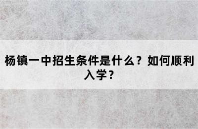 杨镇一中招生条件是什么？如何顺利入学？