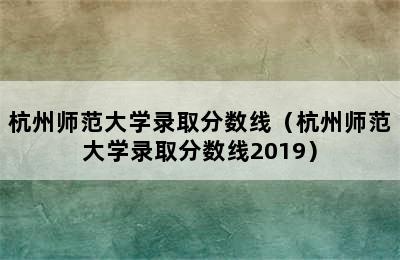 杭州师范大学录取分数线（杭州师范大学录取分数线2019）