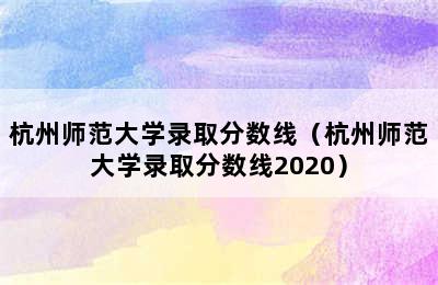 杭州师范大学录取分数线（杭州师范大学录取分数线2020）