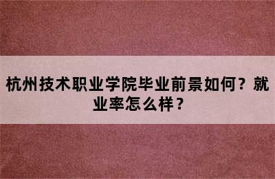 杭州技术职业学院毕业前景如何？就业率怎么样？