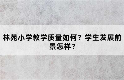 林苑小学教学质量如何？学生发展前景怎样？