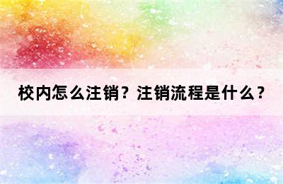 校内怎么注销？注销流程是什么？