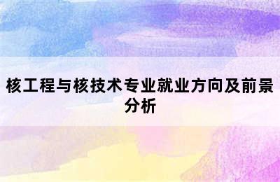 核工程与核技术专业就业方向及前景分析