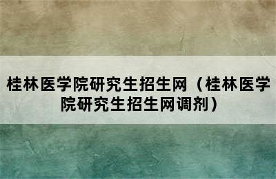 桂林医学院研究生招生网（桂林医学院研究生招生网调剂）