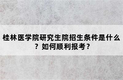 桂林医学院研究生院招生条件是什么？如何顺利报考？