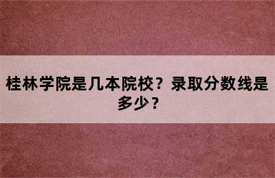 桂林学院是几本院校？录取分数线是多少？