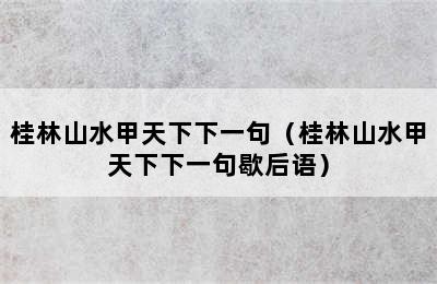 桂林山水甲天下下一句（桂林山水甲天下下一句歇后语）