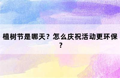 植树节是哪天？怎么庆祝活动更环保？