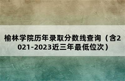 榆林学院历年录取分数线查询（含2021-2023近三年最低位次）