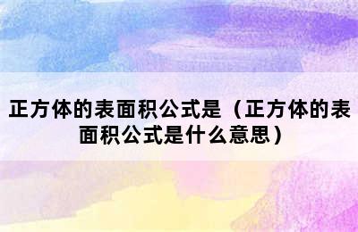 正方体的表面积公式是（正方体的表面积公式是什么意思）