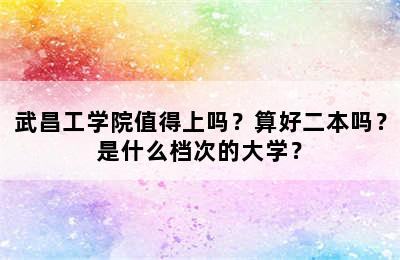 武昌工学院值得上吗？算好二本吗？是什么档次的大学？