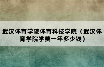 武汉体育学院体育科技学院（武汉体育学院学费一年多少钱）