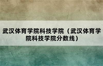 武汉体育学院科技学院（武汉体育学院科技学院分数线）