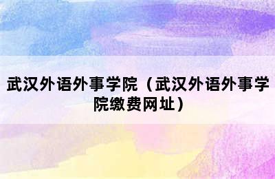 武汉外语外事学院（武汉外语外事学院缴费网址）