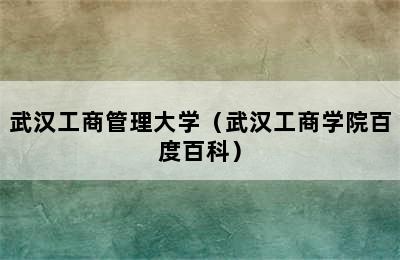 武汉工商管理大学（武汉工商学院百度百科）