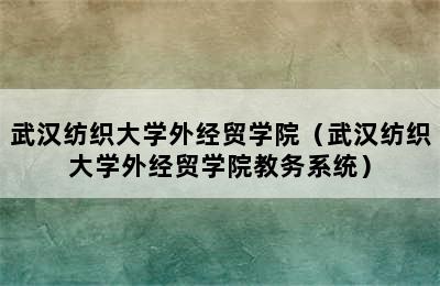 武汉纺织大学外经贸学院（武汉纺织大学外经贸学院教务系统）