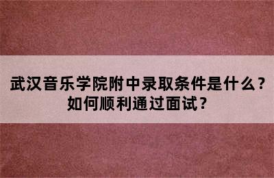 武汉音乐学院附中录取条件是什么？如何顺利通过面试？