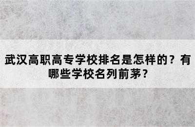 武汉高职高专学校排名是怎样的？有哪些学校名列前茅？